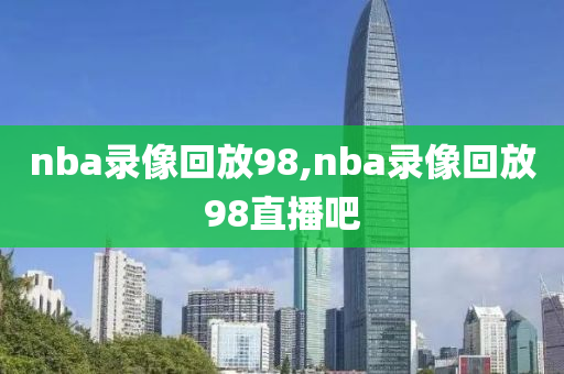 nba录像回放98,nba录像回放98直播吧